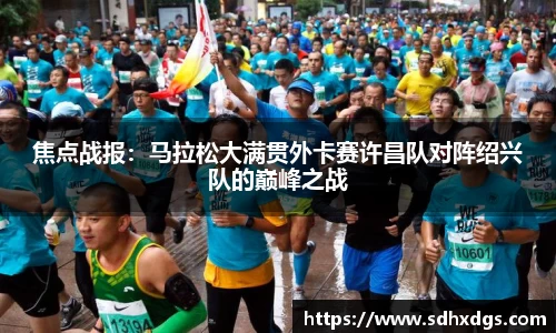 焦点战报：马拉松大满贯外卡赛许昌队对阵绍兴队的巅峰之战