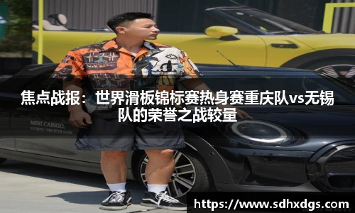 焦点战报：世界滑板锦标赛热身赛重庆队vs无锡队的荣誉之战较量