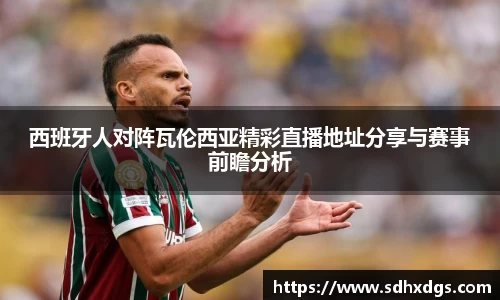 西班牙人对阵瓦伦西亚精彩直播地址分享与赛事前瞻分析